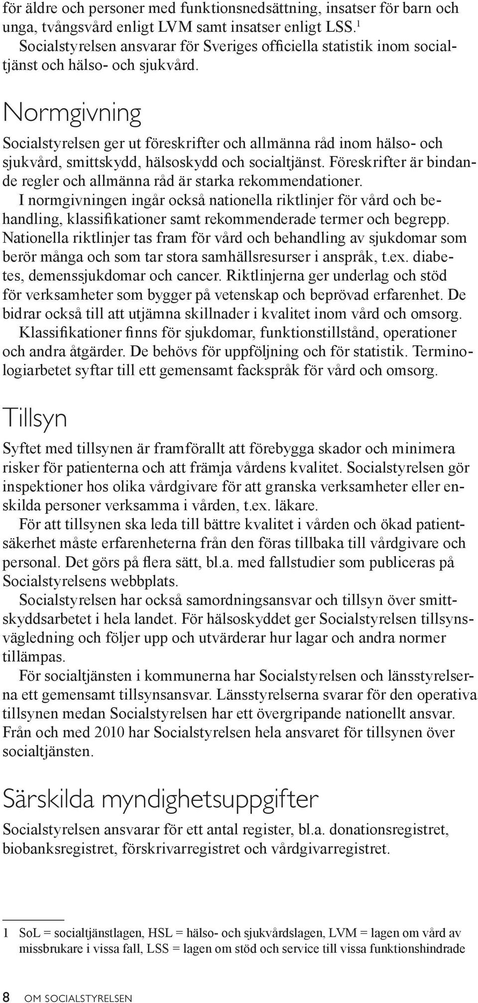 Normgivning Socialstyrelsen ger ut föreskrifter och allmänna råd inom hälso- och sjukvård, smittskydd, hälsoskydd och socialtjänst.