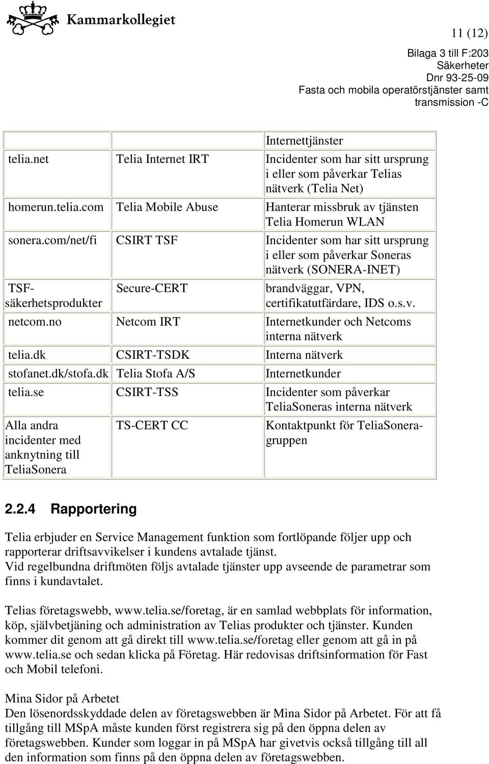 no Netcom IRT Internetkunder och Netcoms interna nätverk telia.dk CSIRT-TSDK Interna nätverk stofanet.dk/stofa.dk Telia Stofa A/S Internetkunder telia.