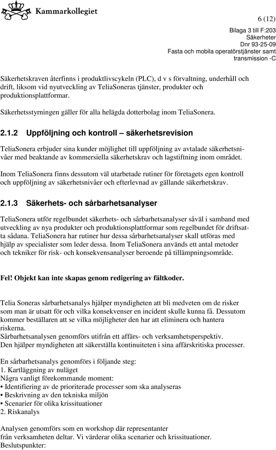 2 Uppföljning och kontroll säkerhetsrevision TeliaSonera erbjuder sina kunder möjlighet till uppföljning av avtalade säkerhetsnivåer med beaktande av kommersiella säkerhetskrav och lagstiftning inom