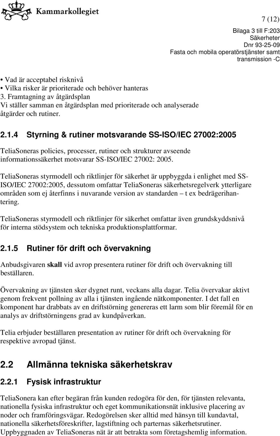 4 Styrning & rutiner motsvarande SS-ISO/IEC 27002:2005 TeliaSoneras policies, processer, rutiner och strukturer avseende informationssäkerhet motsvarar SS-ISO/IEC 27002: 2005.