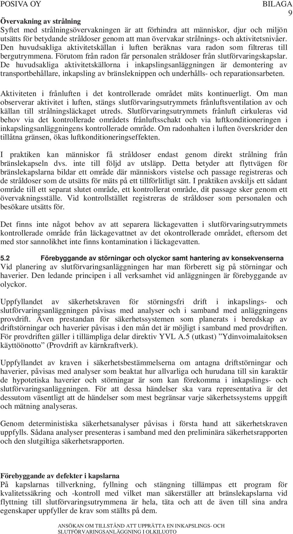 De huvudsakliga aktivitetskällorna i inkapslingsanläggningen är demontering av transportbehållare, inkapsling av bränsleknippen och underhålls- och reparationsarbeten.