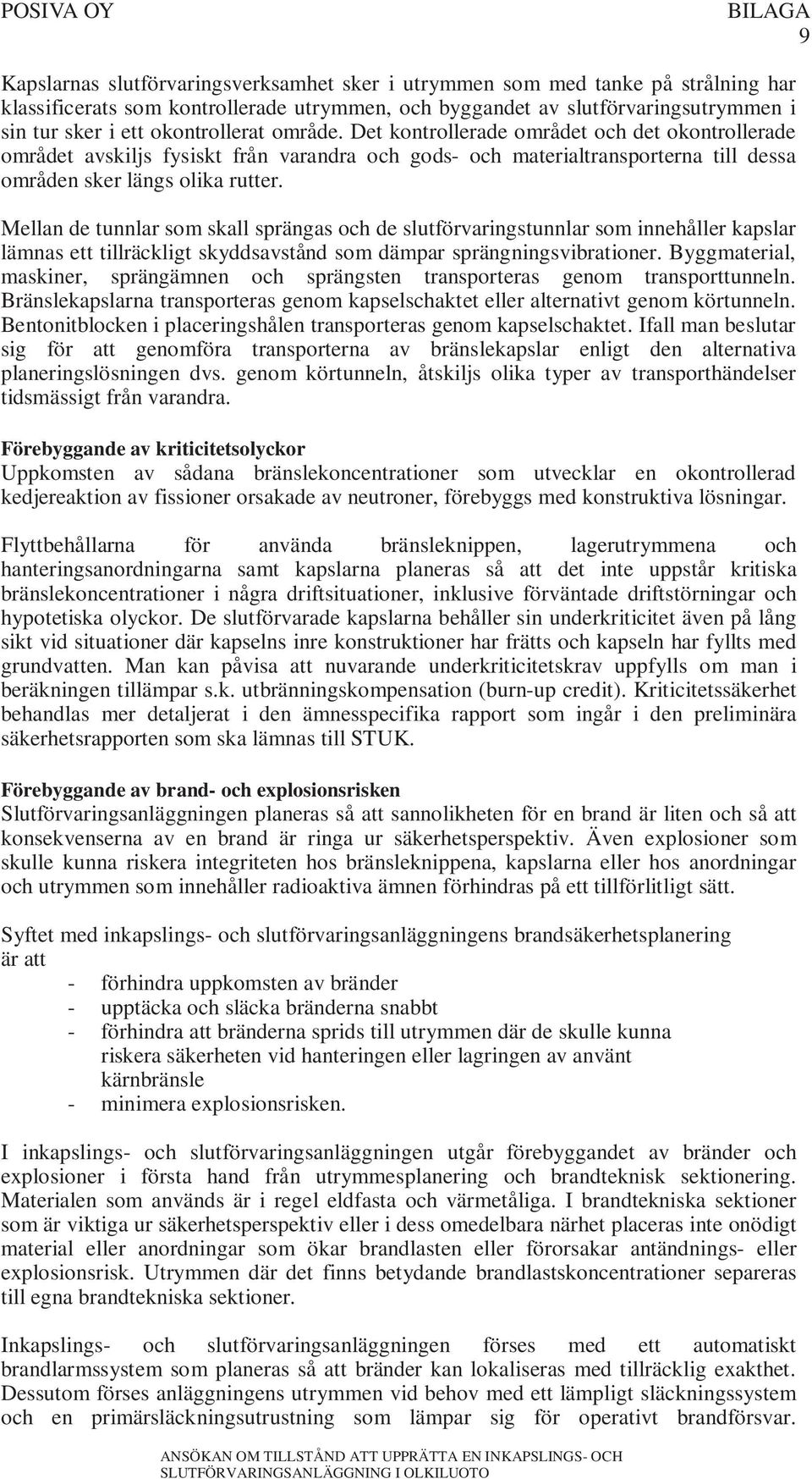 Mellan de tunnlar som skall sprängas och de slutförvaringstunnlar som innehåller kapslar lämnas ett tillräckligt skyddsavstånd som dämpar sprängningsvibrationer.