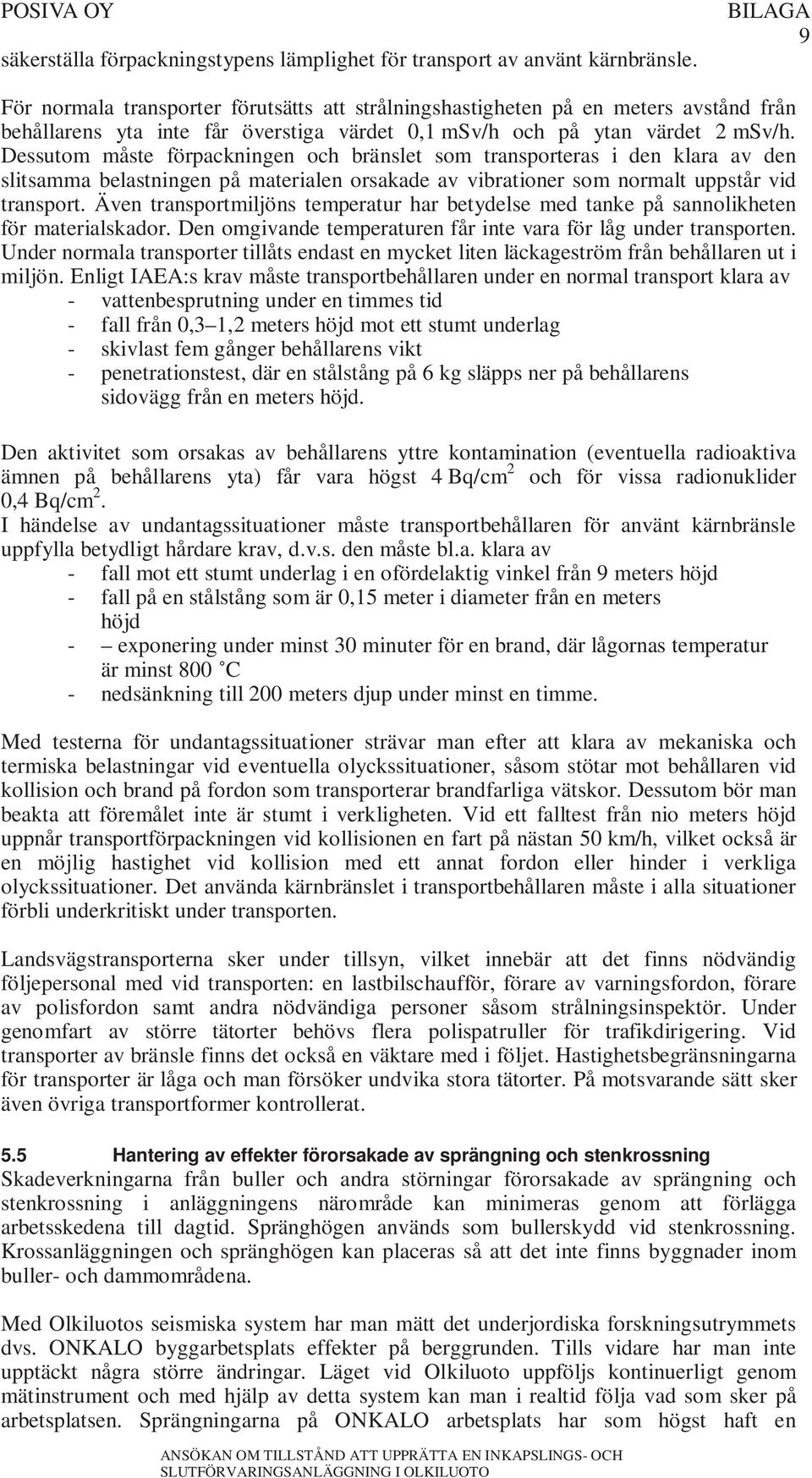 Dessutom måste förpackningen och bränslet som transporteras i den klara av den slitsamma belastningen på materialen orsakade av vibrationer som normalt uppstår vid transport.