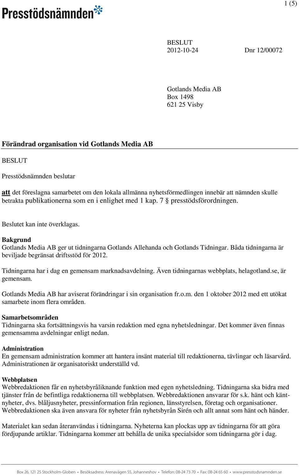 Bakgrund Gotlands Media AB ger ut tidningarna Gotlands Allehanda och Gotlands Tidningar. Båda tidningarna är beviljade begränsat driftsstöd för 2012.