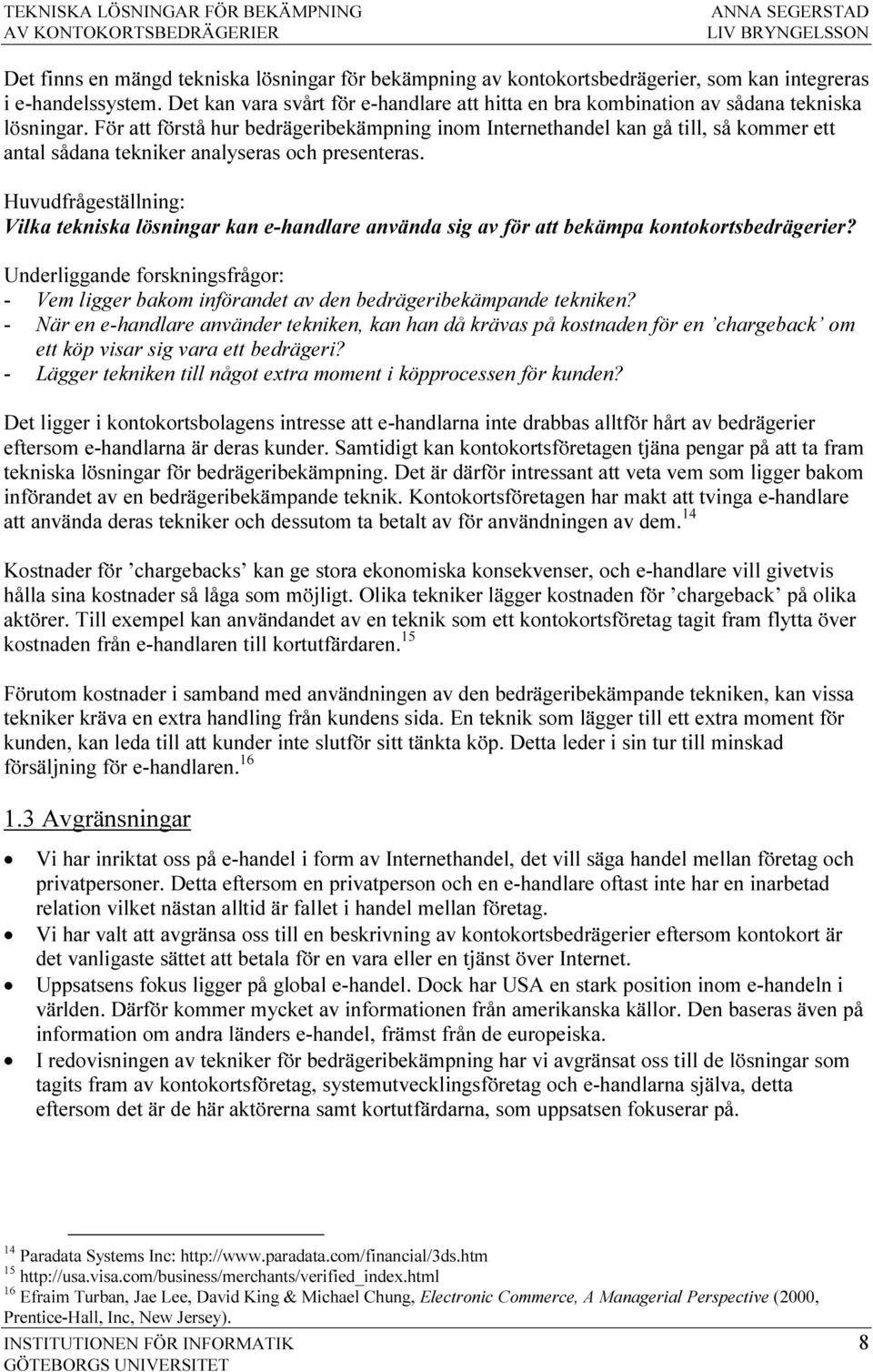 För att förstå hur bedrägeribekämpning inom Internethandel kan gå till, så kommer ett antal sådana tekniker analyseras och presenteras.