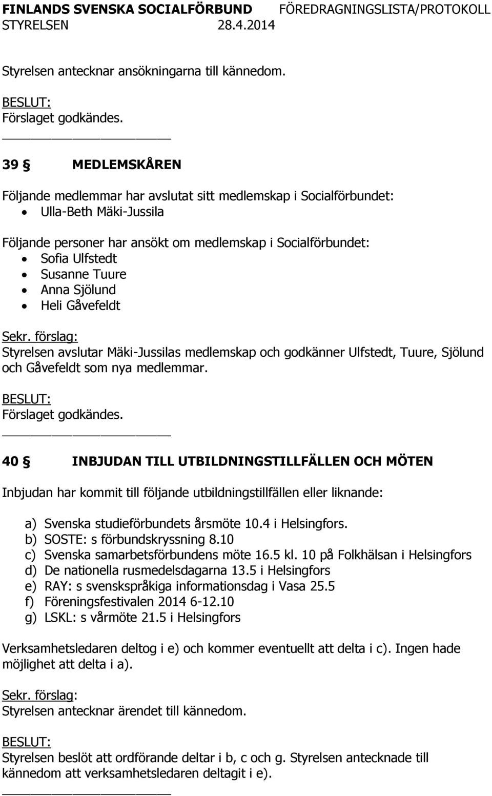 Anna Sjölund Heli Gåvefeldt Styrelsen avslutar Mäki-Jussilas medlemskap och godkänner Ulfstedt, Tuure, Sjölund och Gåvefeldt som nya medlemmar. Förslaget godkändes.