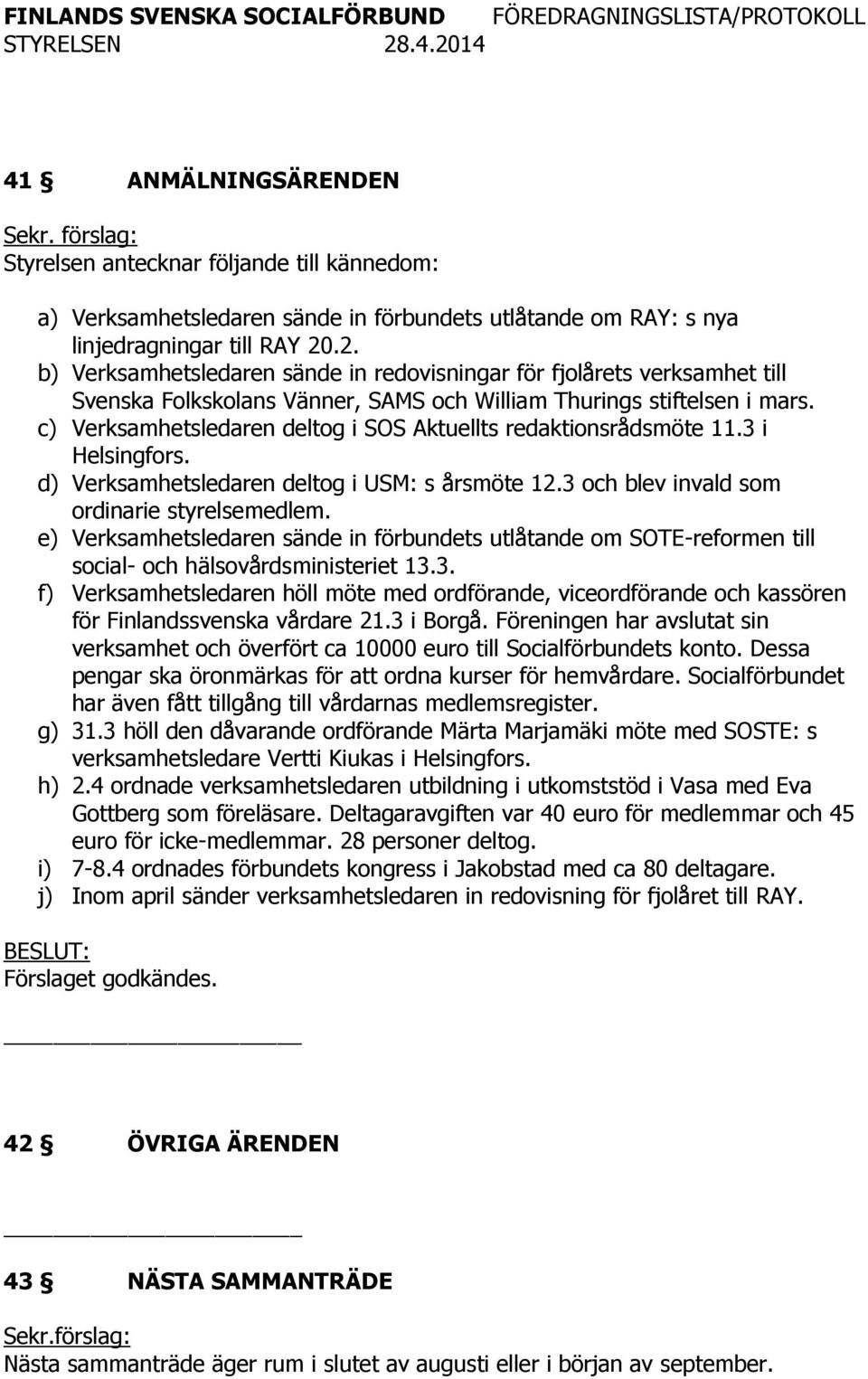 c) Verksamhetsledaren deltog i SOS Aktuellts redaktionsrådsmöte 11.3 i Helsingfors. d) Verksamhetsledaren deltog i USM: s årsmöte 12.3 och blev invald som ordinarie styrelsemedlem.