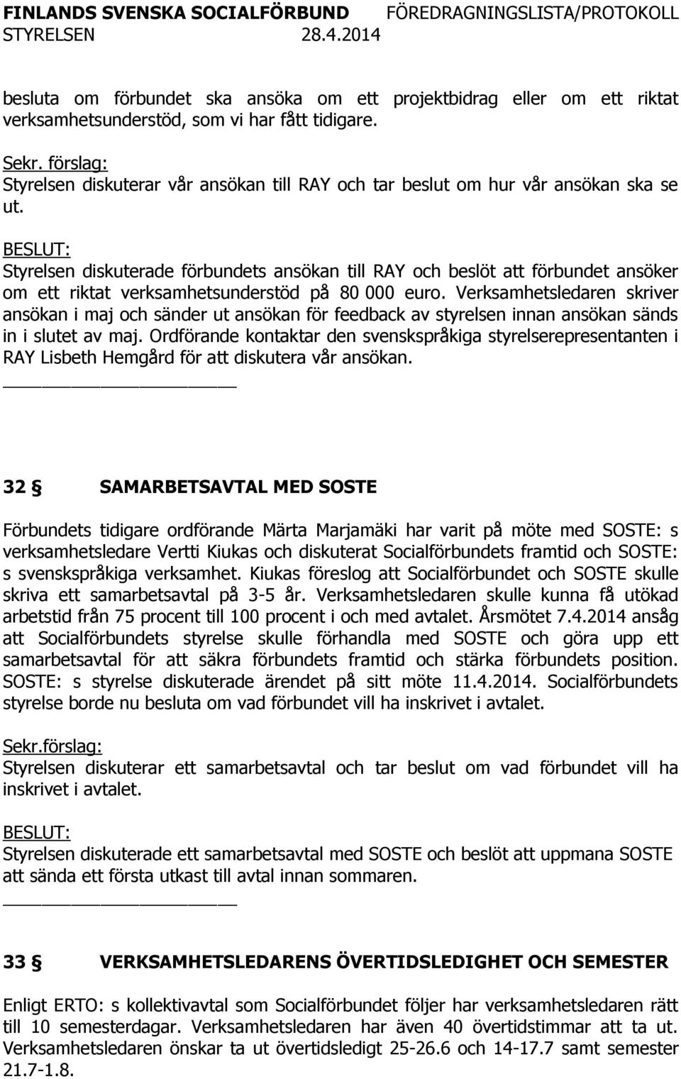 Styrelsen diskuterade förbundets ansökan till RAY och beslöt att förbundet ansöker om ett riktat verksamhetsunderstöd på 80 000 euro.