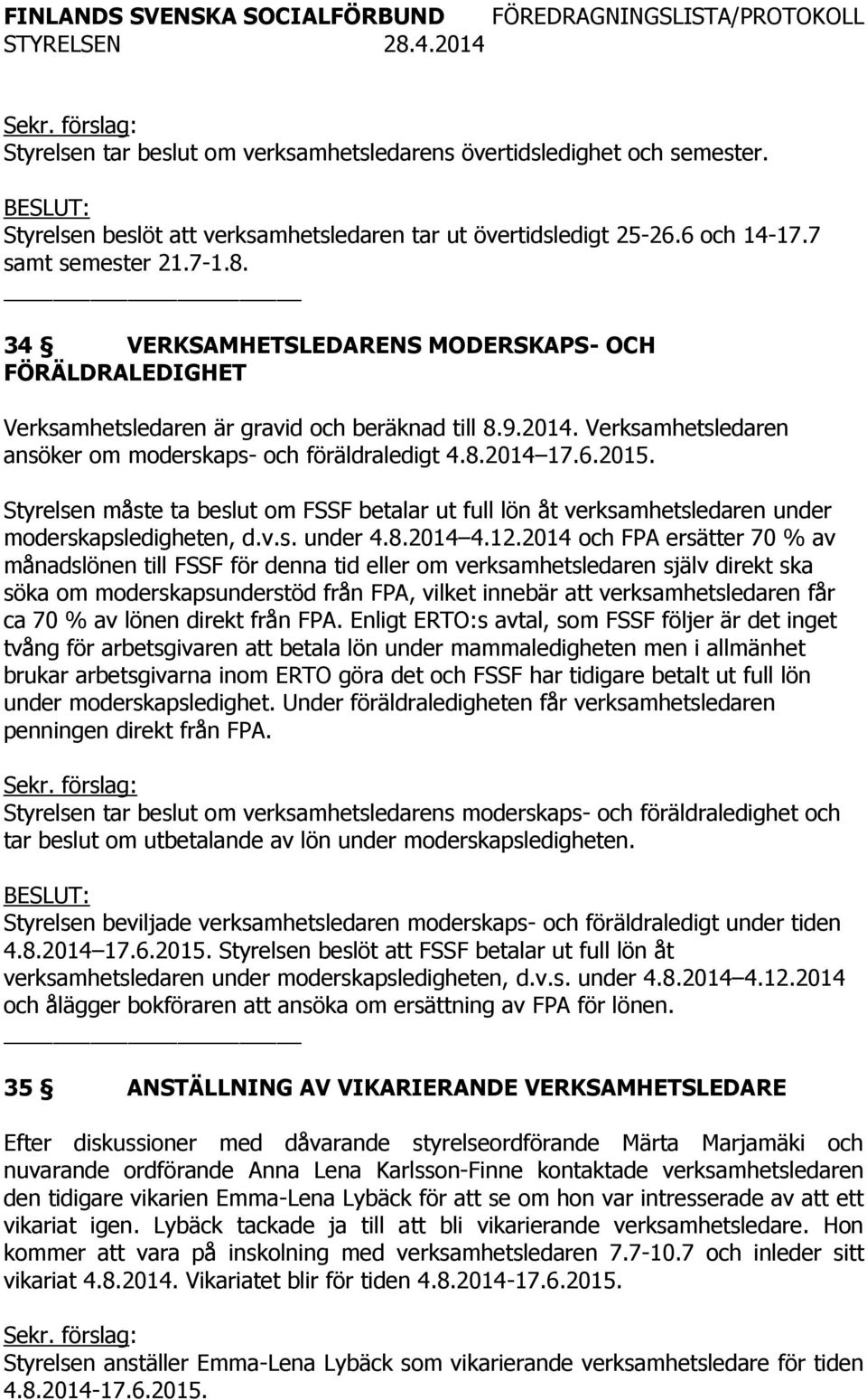 Styrelsen måste ta beslut om FSSF betalar ut full lön åt verksamhetsledaren under moderskapsledigheten, d.v.s. under 4.8.2014 4.12.