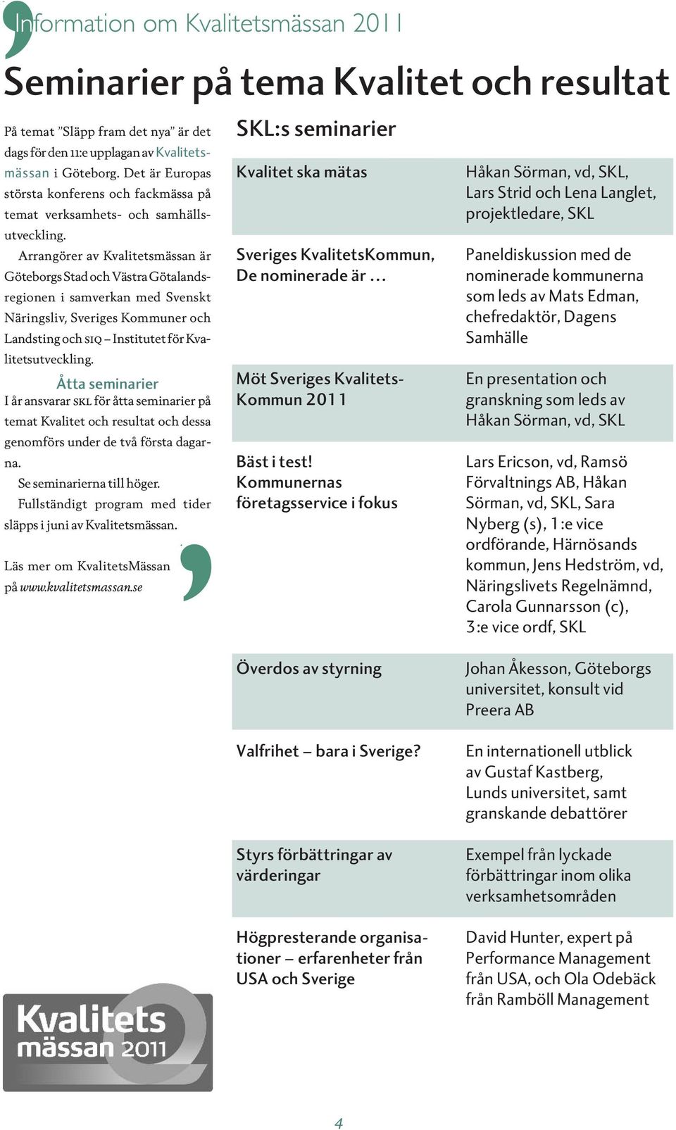 Arrangörer av Kvalitetsmässan är Göteborgs Stad och Västra Götalandsregionen i samverkan med Svenskt Näringsliv, Sveriges Kommuner och Landsting och siq Institutet för Kvalitetsutveckling.