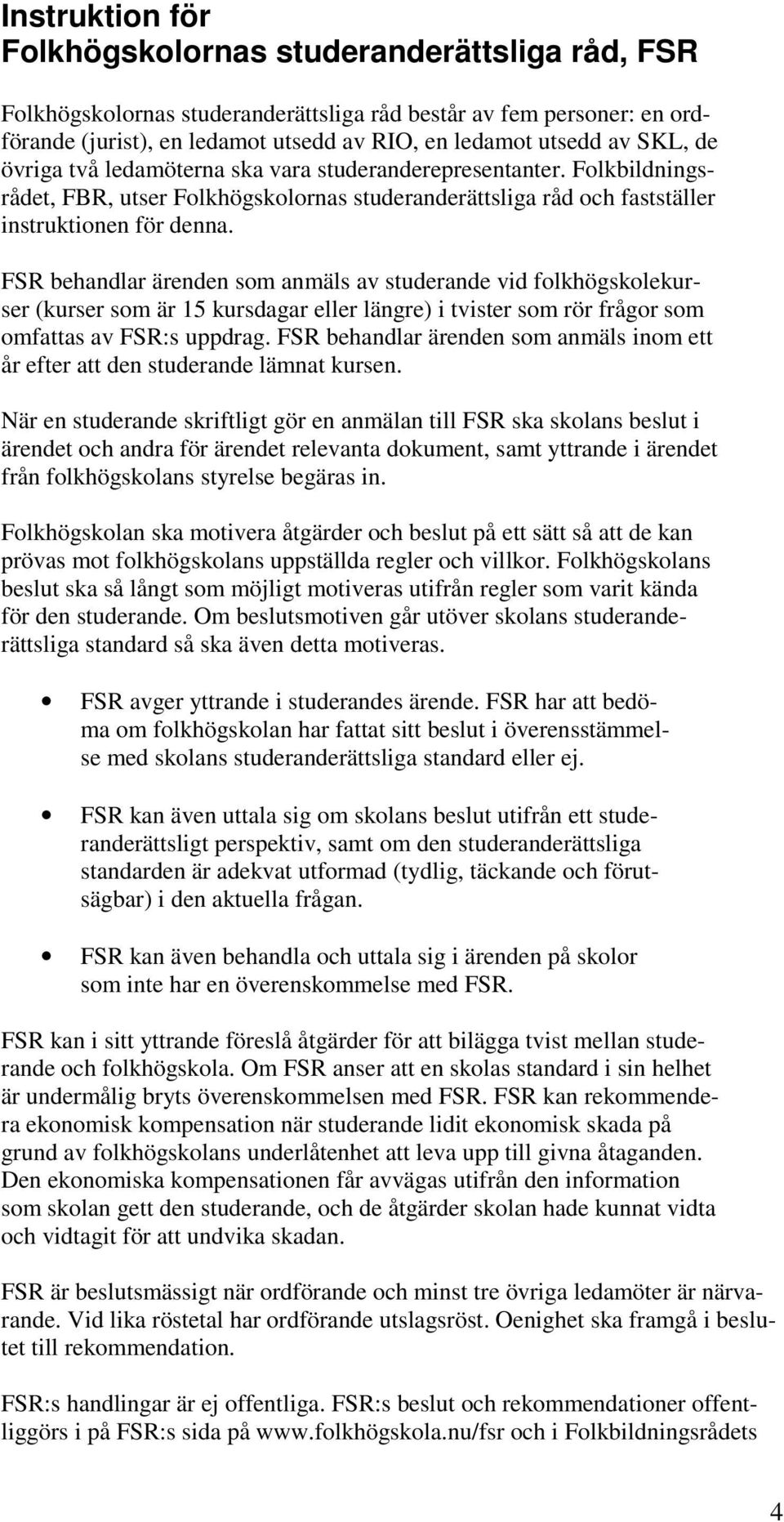 FSR behandlar ärenden som anmäls av studerande vid folkhögskolekurser (kurser som är 15 kursdagar eller längre) i tvister som rör frågor som omfattas av FSR:s uppdrag.