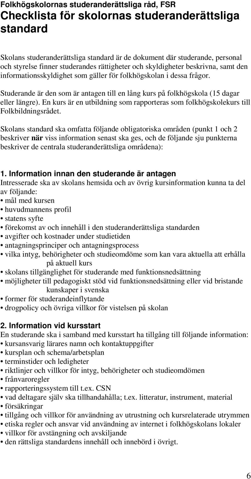 Studerande är den som är antagen till en lång kurs på folkhögskola (15 dagar eller längre). En kurs är en utbildning som rapporteras som folkhögskolekurs till Folkbildningsrådet.