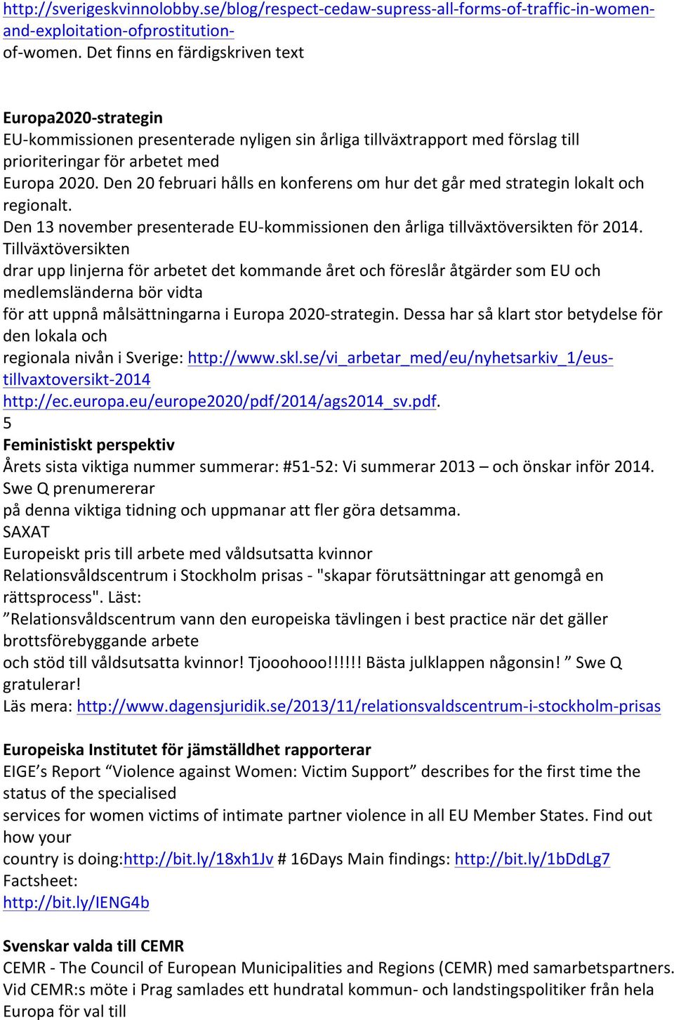 Den 20 februari hålls en konferens om hur det går med strategin lokalt och regionalt. Den 13 november presenterade EU- kommissionen den årliga tillväxtöversikten för 2014.