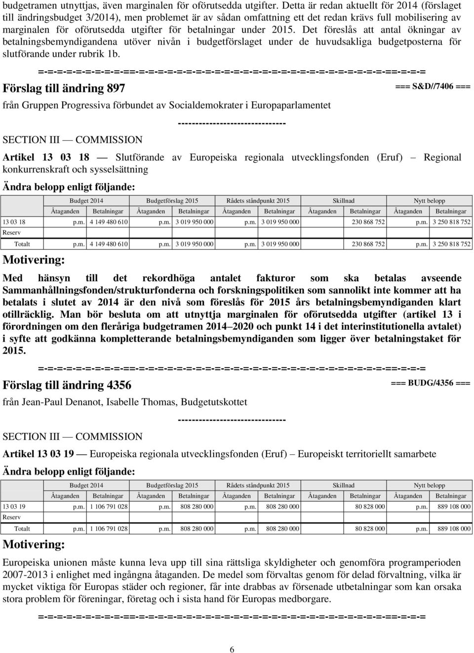 betalningar under 2015. Det föreslås att antal ökningar av betalningsbemyndigandena utöver nivån i budgetförslaget under de huvudsakliga budgetposterna för slutförande under rubrik 1b.