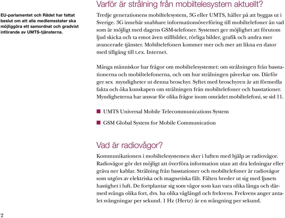 Systemet ger möjlighet att förutom ljud skicka och ta emot även stillbilder, rörliga bilder, grafik och andra mer avancerade tjänster.