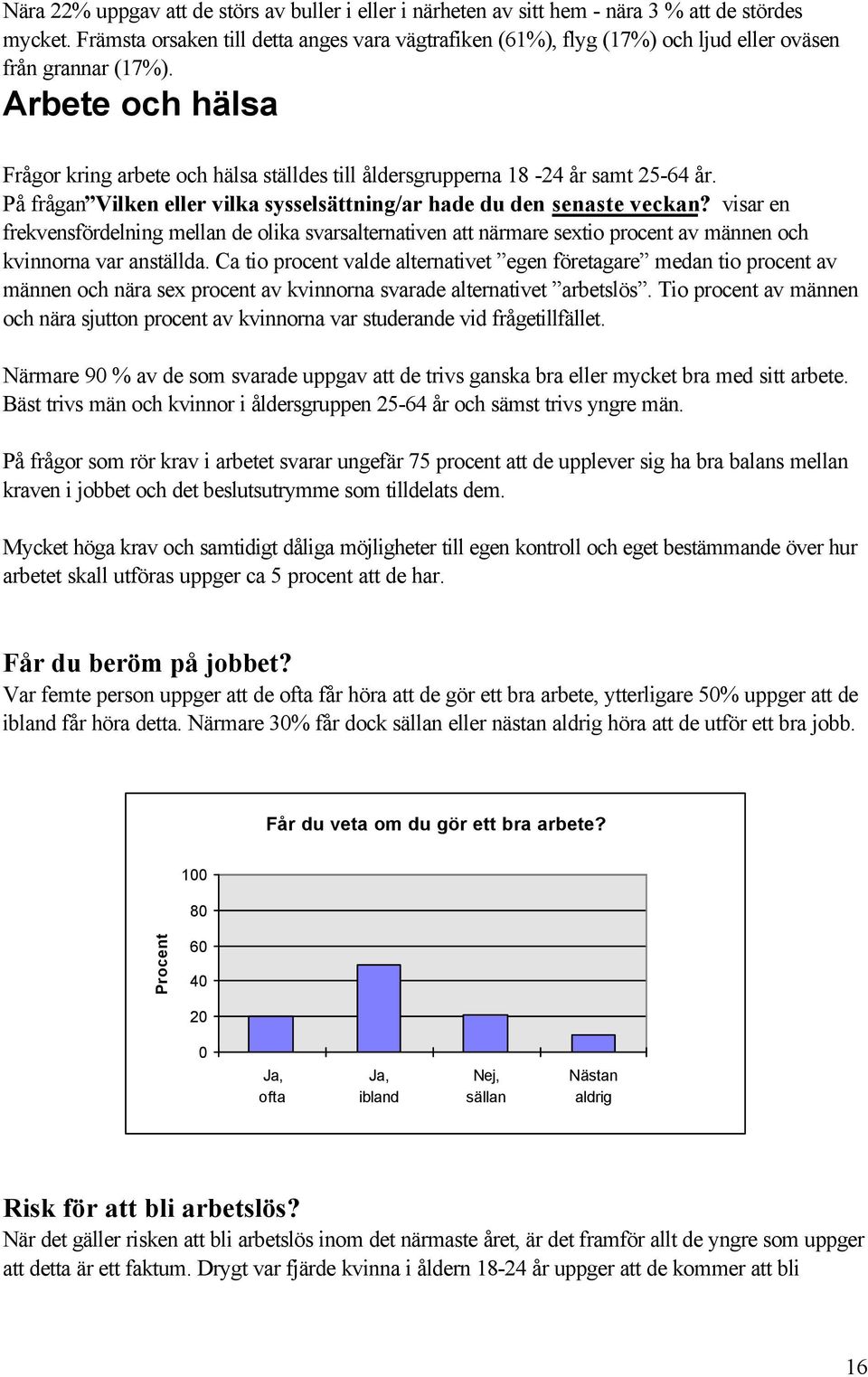 Arbete och hälsa Frågor kring arbete och hälsa ställdes till åldersgrupperna 18-24 år samt 25-64 år. På frågan Vilken eller vilka sysselsättning/ar hade du den senaste veckan?