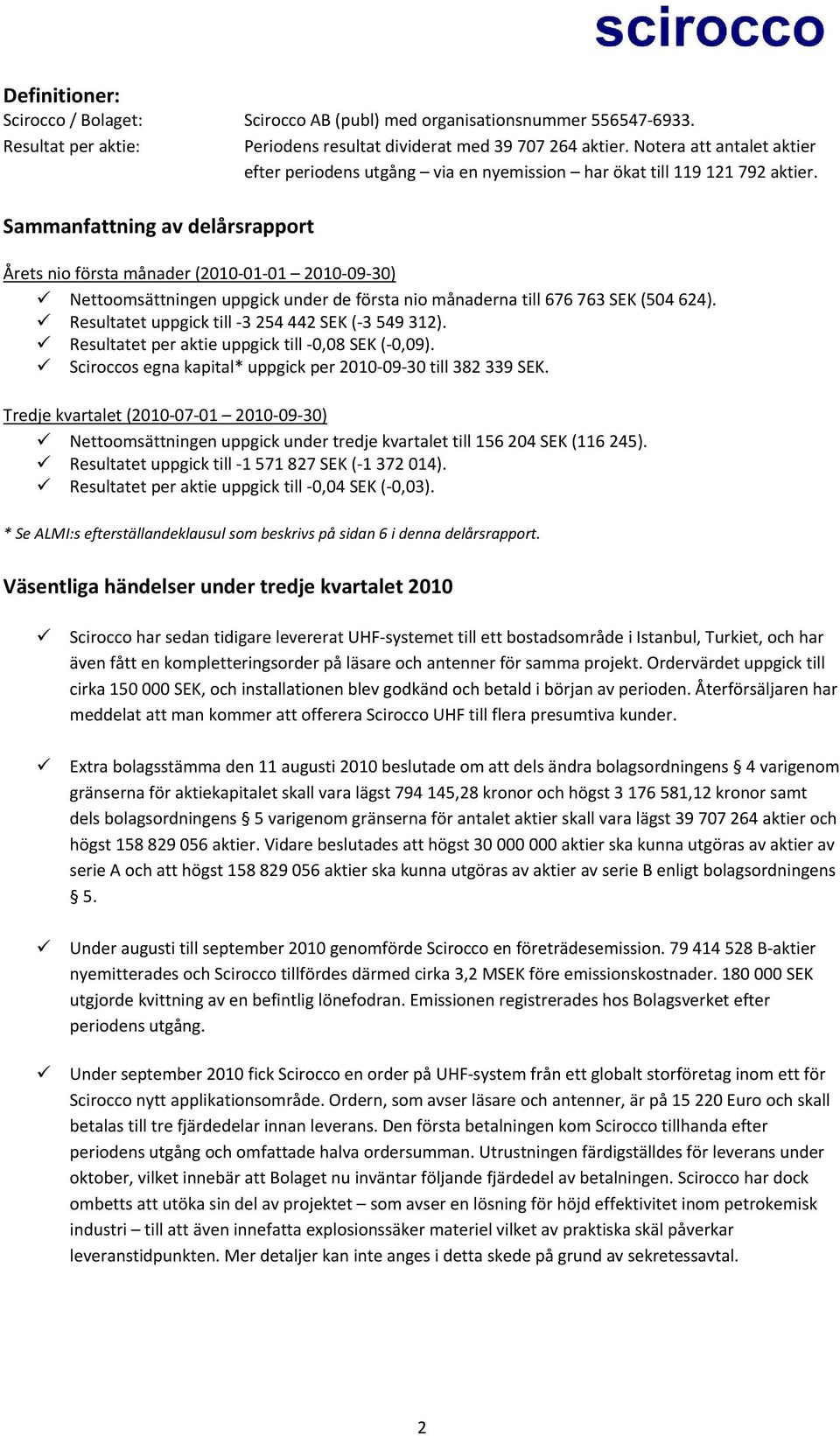 Sammanfattning av delårsrapport Årets nio första månader (2010 01 01 2010 09 30) Nettoomsättningen uppgick under de första nio månaderna till 676 763 SEK (504 624).