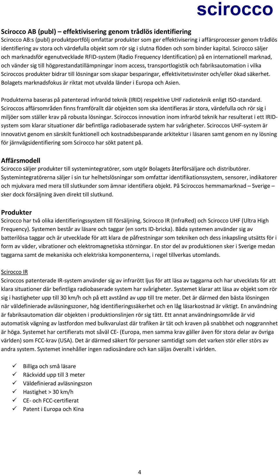 Scirocco säljer och marknadsför egenutvecklade RFID system (Radio Frequency Identification) på en internationell marknad, och vänder sig till högprestandatillämpningar inom access, transportlogistik