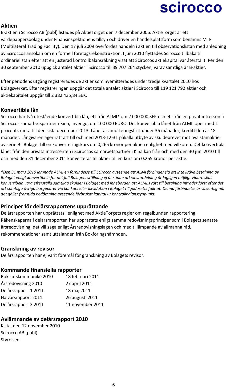 Den 17 juli 2009 överfördes handeln i aktien till observationslistan med anledning av Sciroccos ansökan om en formell företagsrekonstruktion.