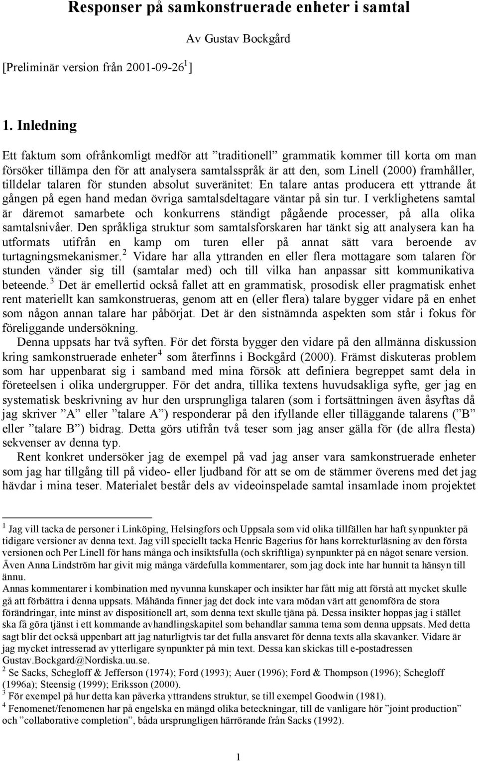 tilldelar talaren för stunden absolut suveränitet: En talare antas producera ett yttrande åt gången på egen hand medan övriga samtalsdeltagare väntar på sin tur.