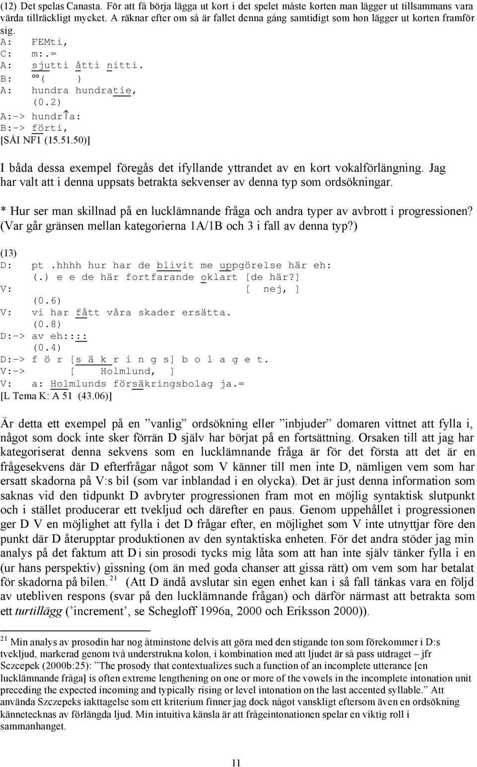 2) A:-> hundr a: B:-> förti, [SÅI NF1 (15.51.50)] I båda dessa exempel föregås det ifyllande yttrandet av en kort vokalförlängning.