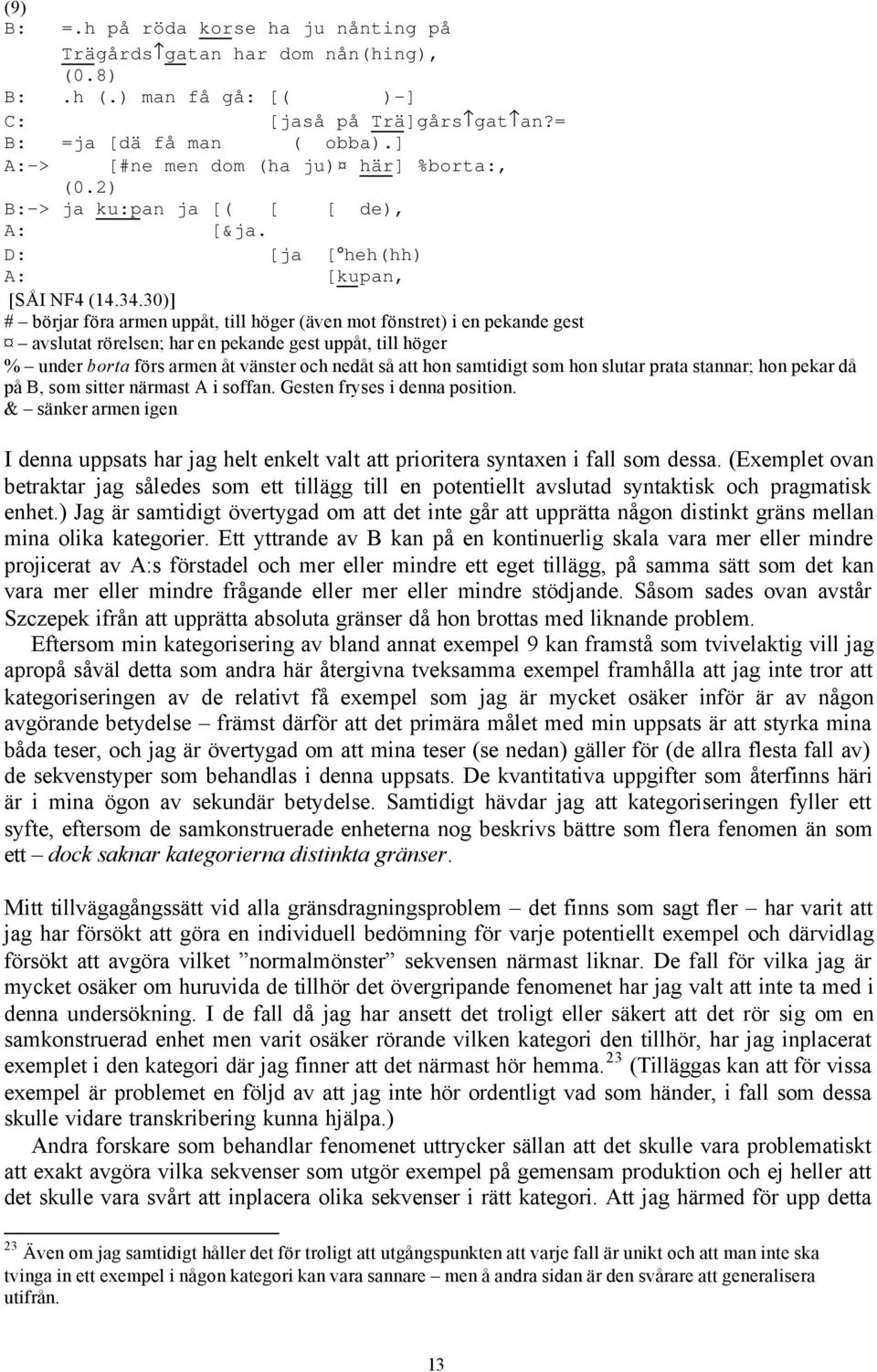 30)] # börjar föra armen uppåt, till höger (även mot fönstret) i en pekande gest avslutat rörelsen; har en pekande gest uppåt, till höger % under borta förs armen åt vänster och nedåt så att hon