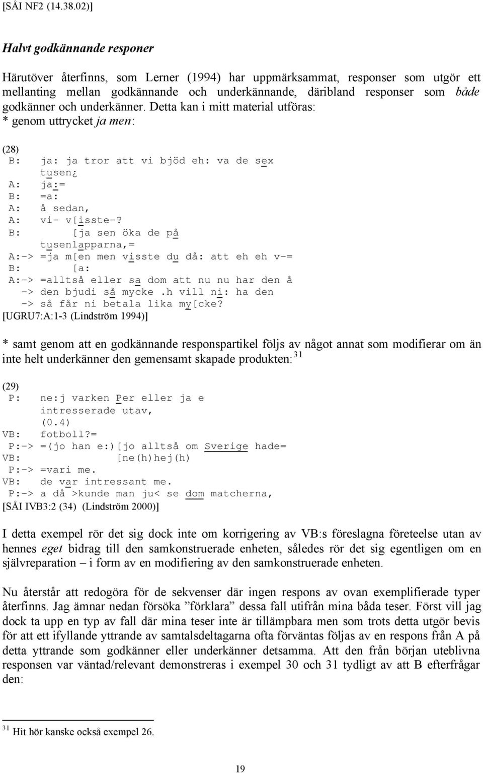 godkänner och underkänner. Detta kan i mitt material utföras: * genom uttrycket ja men: (28) B: ja: ja tror att vi bjöd eh: va de sex tusen A: ja:= B: =a: A: å sedan, A: vi- v[isste-?