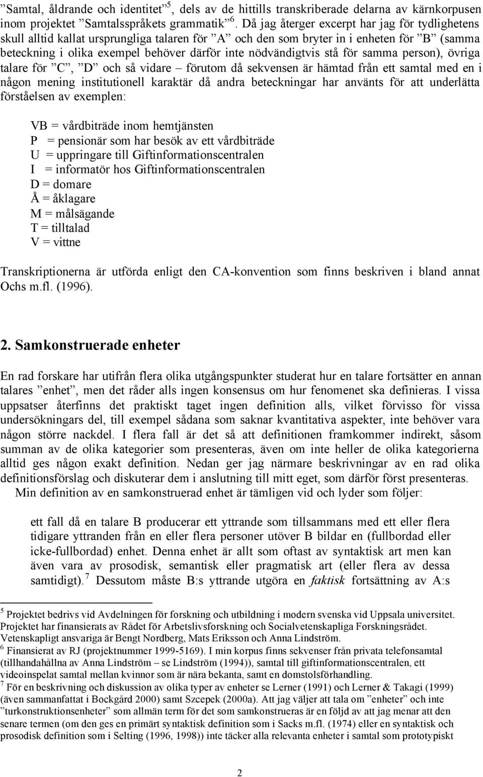 nödvändigtvis stå för samma person), övriga talare för C, D och så vidare förutom då sekvensen är hämtad från ett samtal med en i någon mening institutionell karaktär då andra beteckningar har