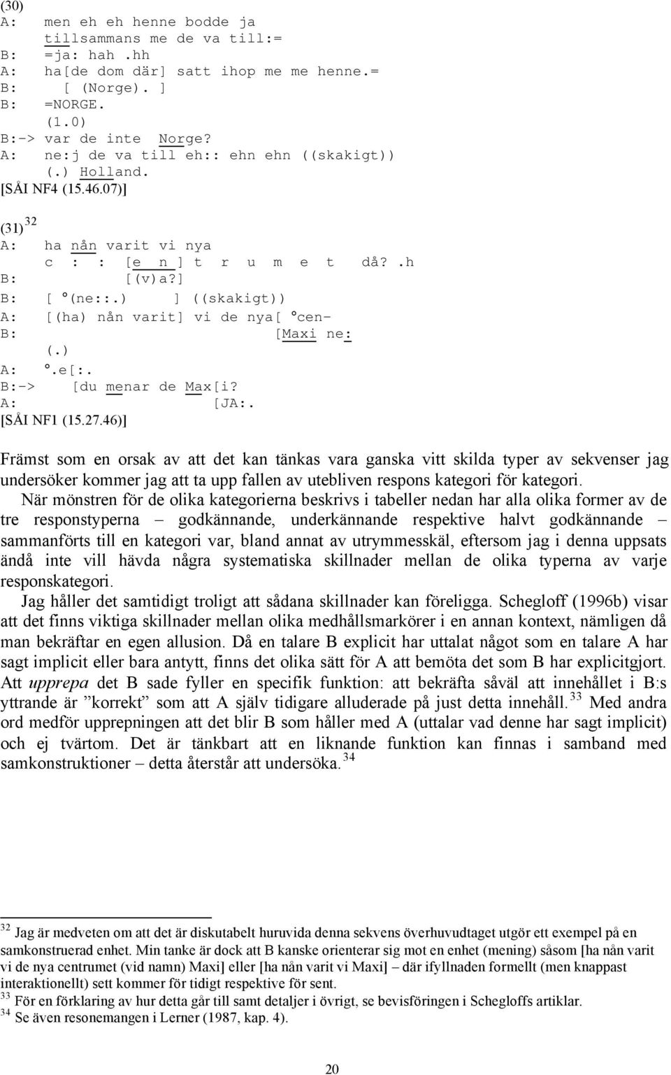 ) ] ((skakigt)) A: [(ha) nån varit] vi de nya[ cen- B: [Maxi ne: (.) A:.e[:. B:-> [du menar de Max[i? A: [JA:. [SÅI NF1 (15.27.