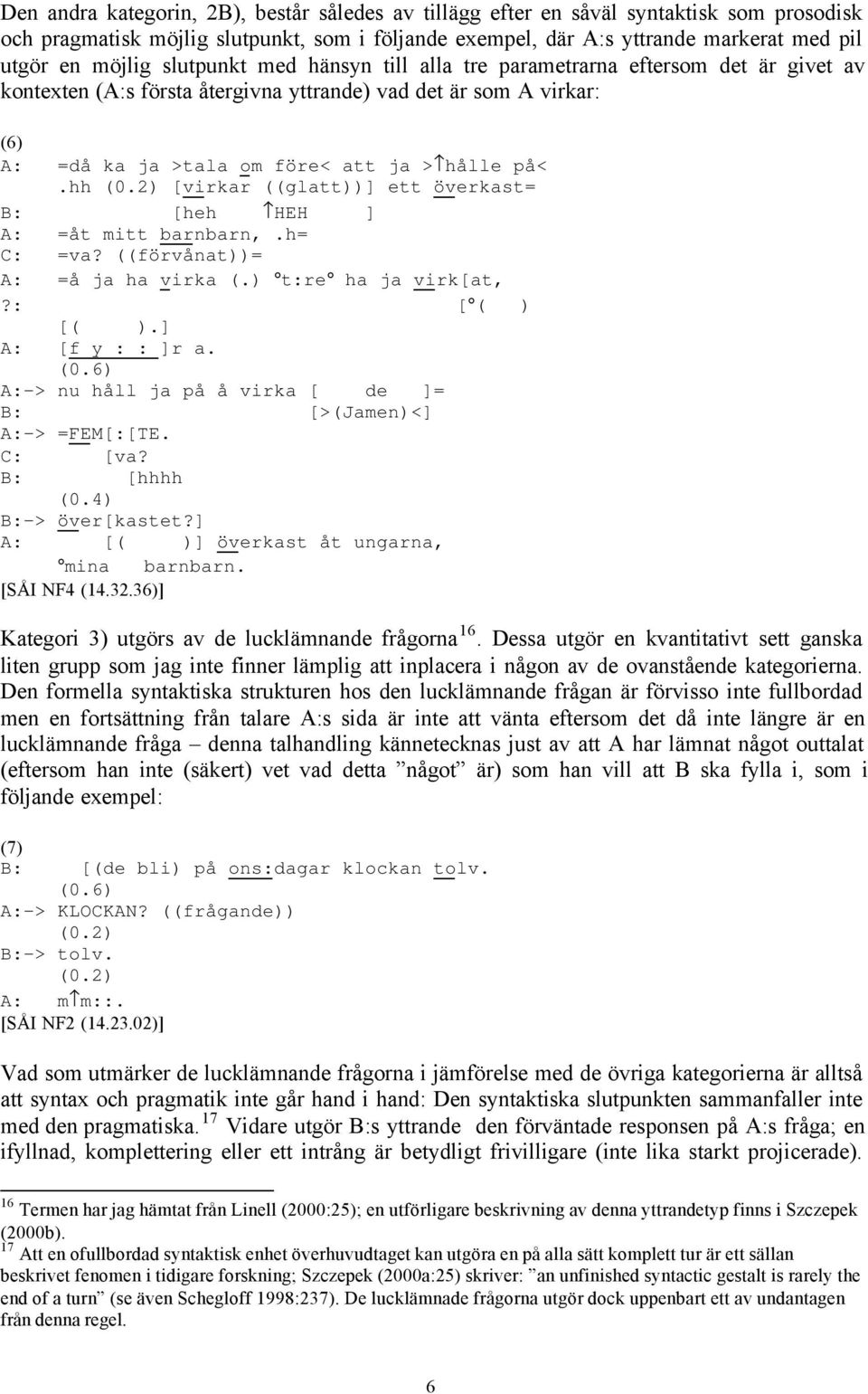 2) [virkar ((glatt))] ett överkast= B: [heh HEH ] A: =åt mitt barnbarn,.h= C: =va? ((förvånat))= A: =å ja ha virka (.) t:re ha ja virk[at,?: [ ( ) [( ).] A: [f y : : ]r a. (0.