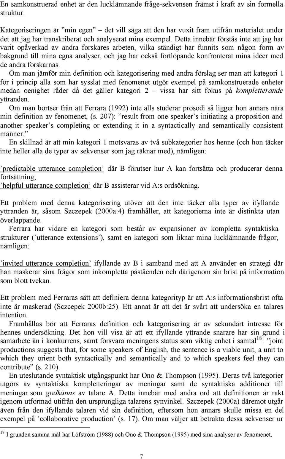 Detta innebär förstås inte att jag har varit opåverkad av andra forskares arbeten, vilka ständigt har funnits som någon form av bakgrund till mina egna analyser, och jag har också fortlöpande