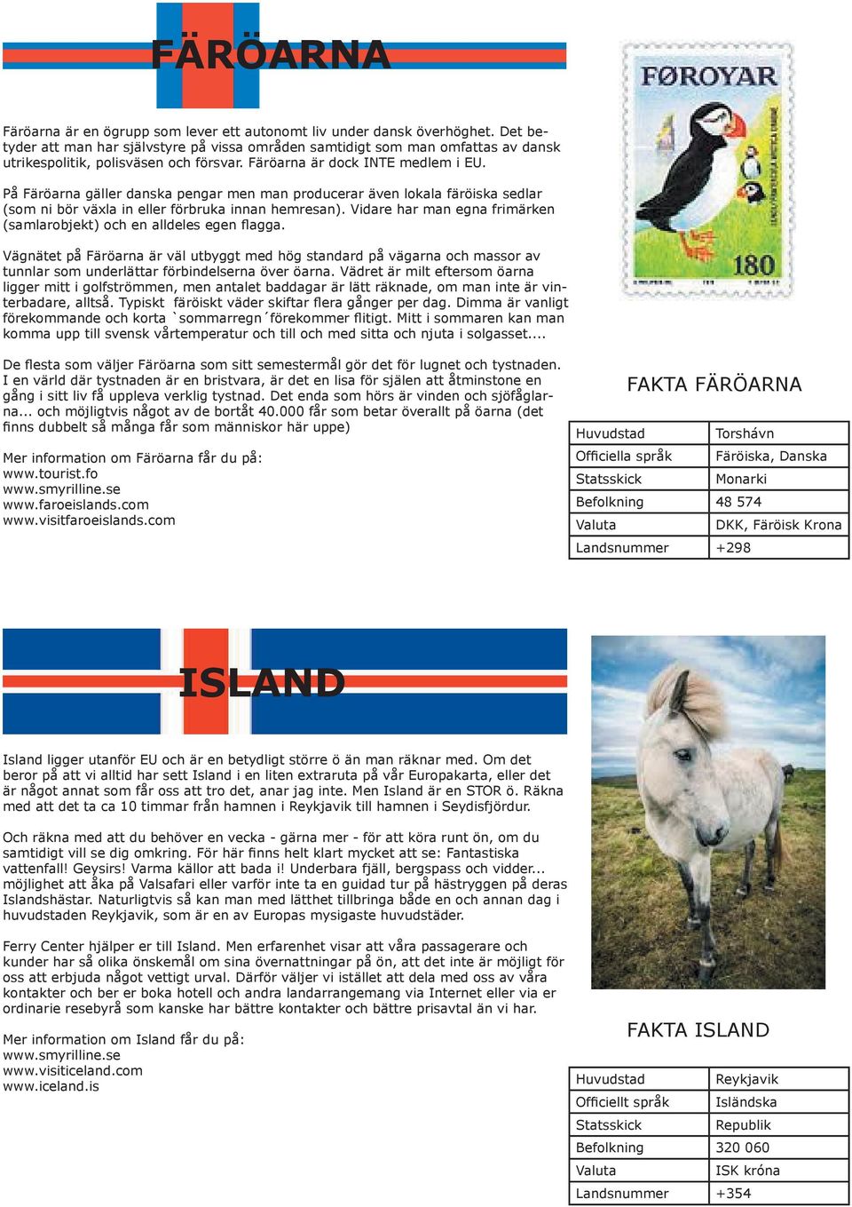 På Färöarna gäller danska pengar men man producerar även lokala färöiska sedlar (som ni bör växla in eller förbruka innan hemresan).