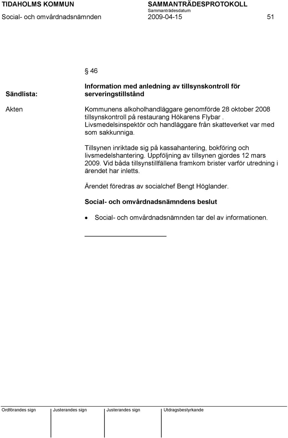 Tillsynen inriktade sig på kassahantering, bokföring och livsmedelshantering. Uppföljning av tillsynen gjordes 12 mars 2009.