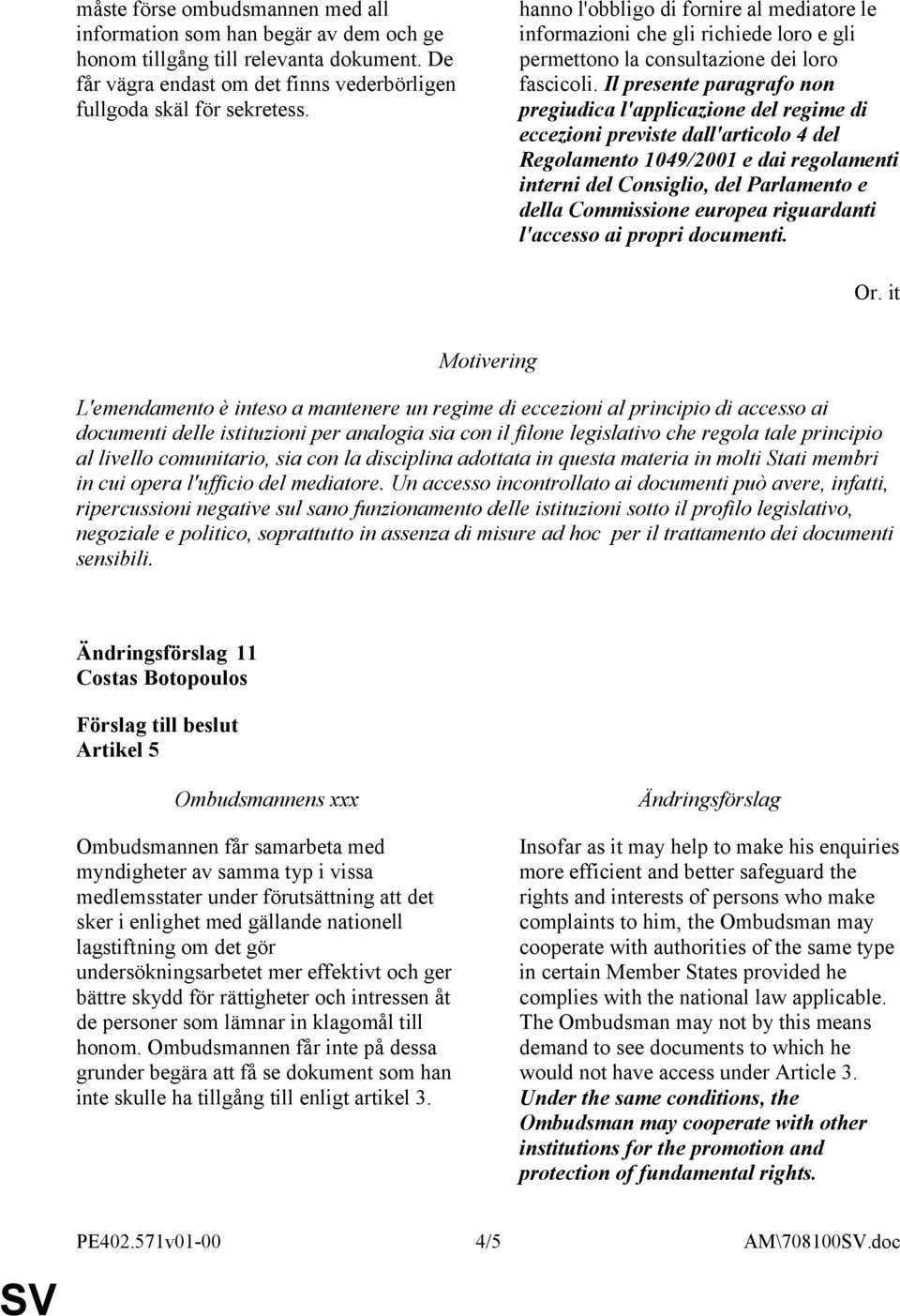 Il presente paragrafo non pregiudica l'applicazione del regime di eccezioni previste dall'articolo 4 del Regolamento 1049/2001 e dai regolamenti interni del Consiglio, del Parlamento e della