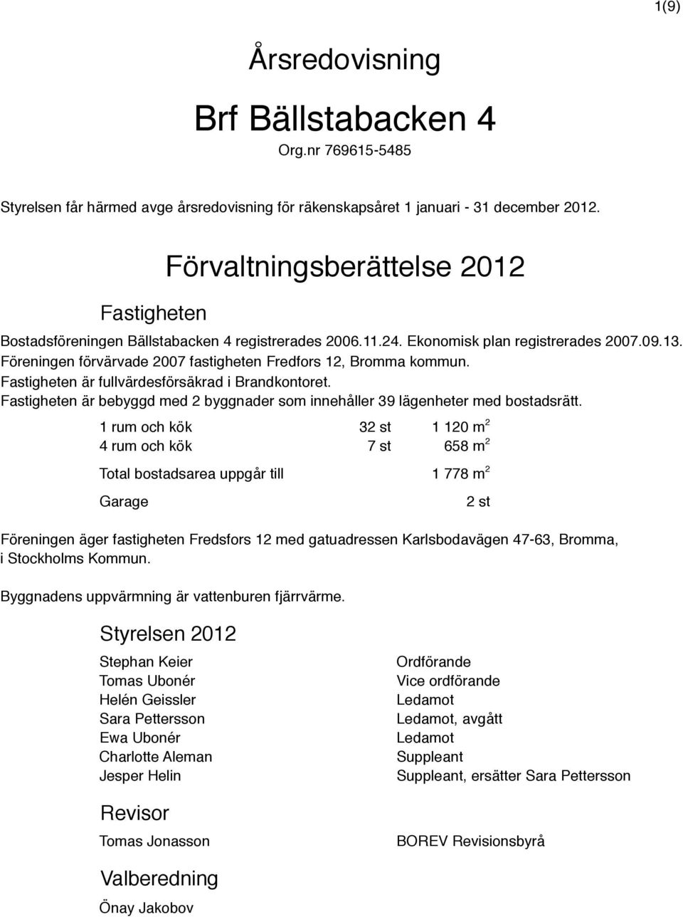 Föreningen förvärvade 2007 fastigheten Fredfors 12, Bromma kommun. Fastigheten är fullvärdesförsäkrad i Brandkontoret.