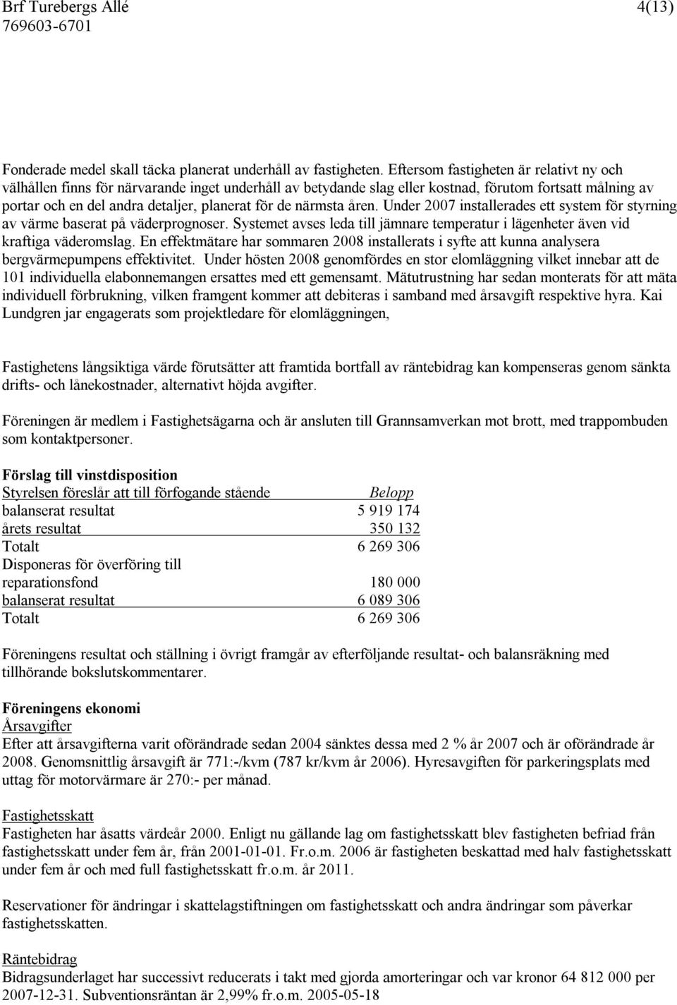 närmsta åren. Under 2007 installerades ett system för styrning av värme baserat på väderprognoser. Systemet avses leda till jämnare temperatur i lägenheter även vid kraftiga väderomslag.