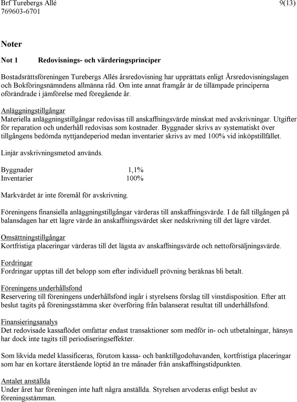 Anläggningstillgångar Materiella anläggningstillgångar redovisas till anskaffningsvärde minskat med avskrivningar. Utgifter för reparation och underhåll redovisas som kostnader.