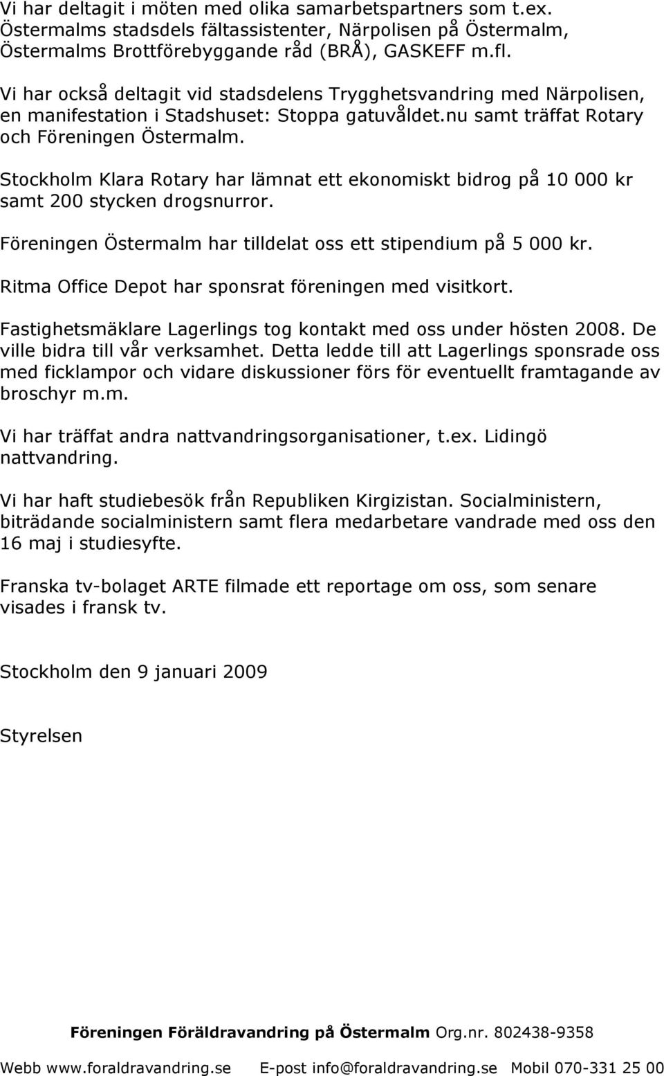 Stockholm Klara Rotary har lämnat ett ekonomiskt bidrog på 10 000 kr samt 200 stycken drogsnurror. Föreningen Östermalm har tilldelat oss ett stipendium på 5 000 kr.