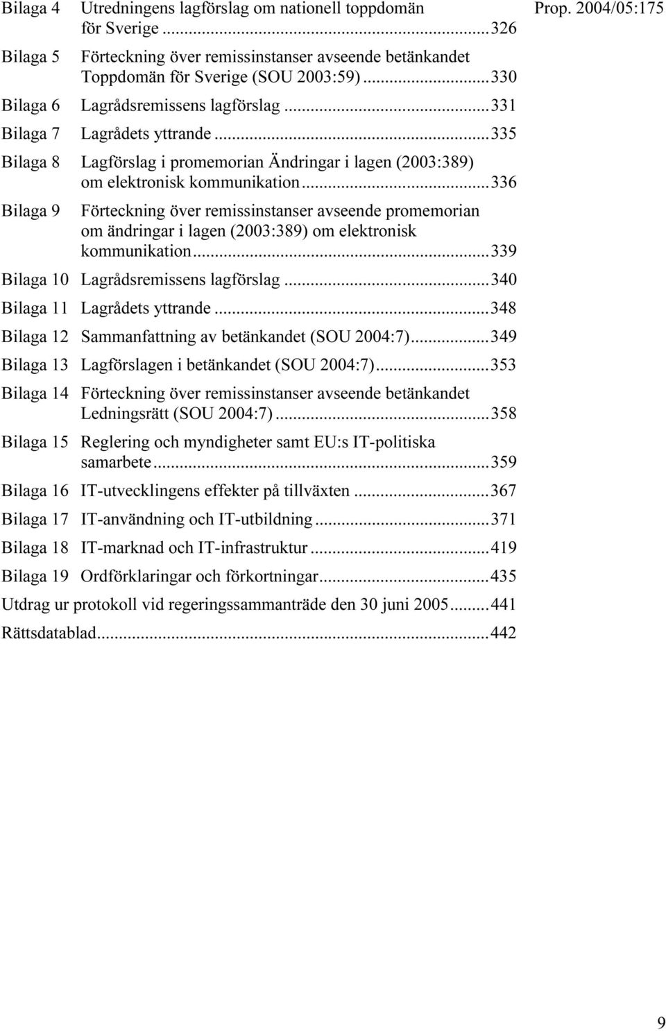 ..336 Bilaga 9 Förteckning över remissinstanser avseende promemorian om ändringar i lagen (2003:389) om elektronisk kommunikation...339 Bilaga 10 Lagrådsremissens lagförslag.