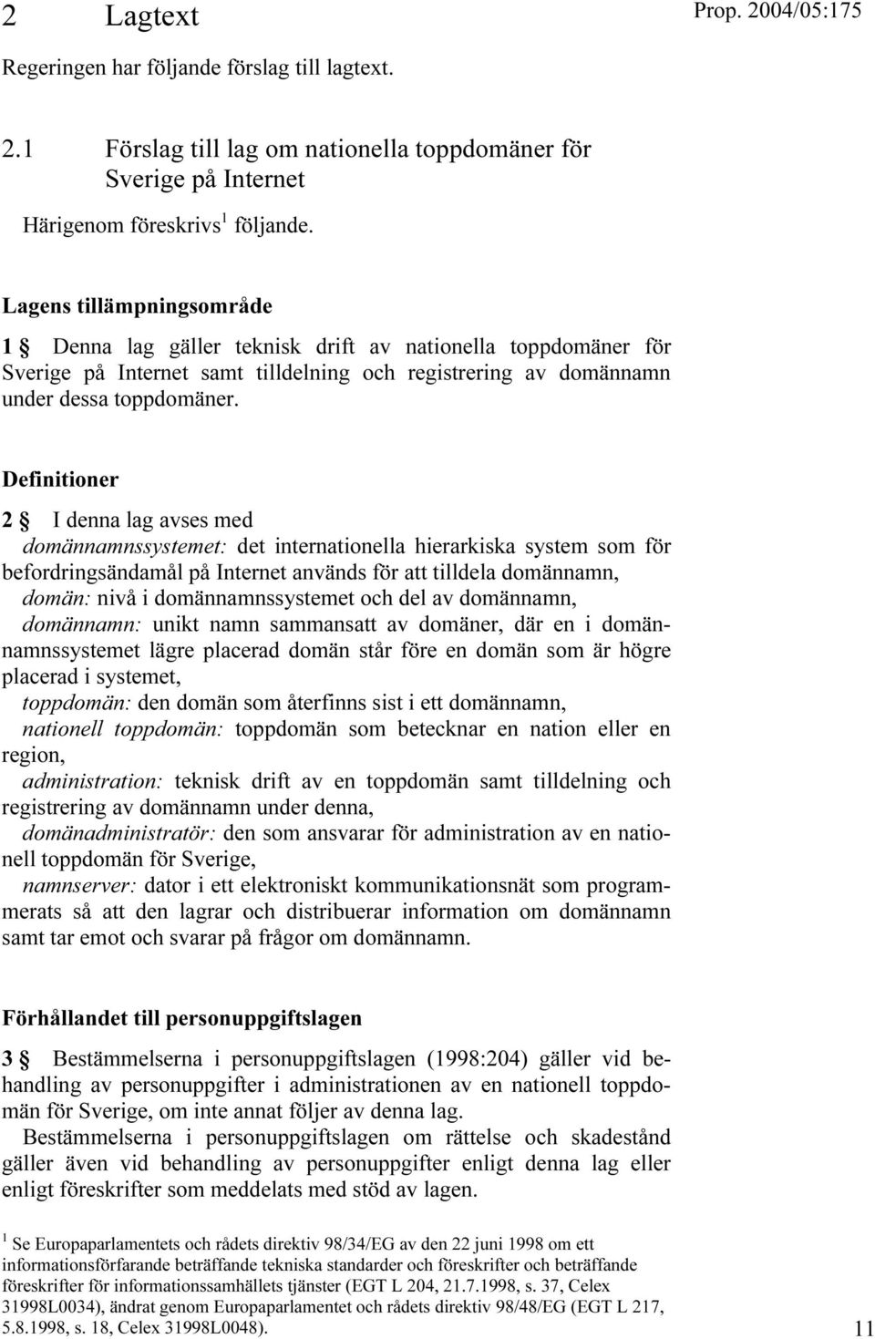 Definitioner 2 I denna lag avses med domännamnssystemet: det internationella hierarkiska system som för befordringsändamål på Internet används för att tilldela domännamn, domän: nivå i