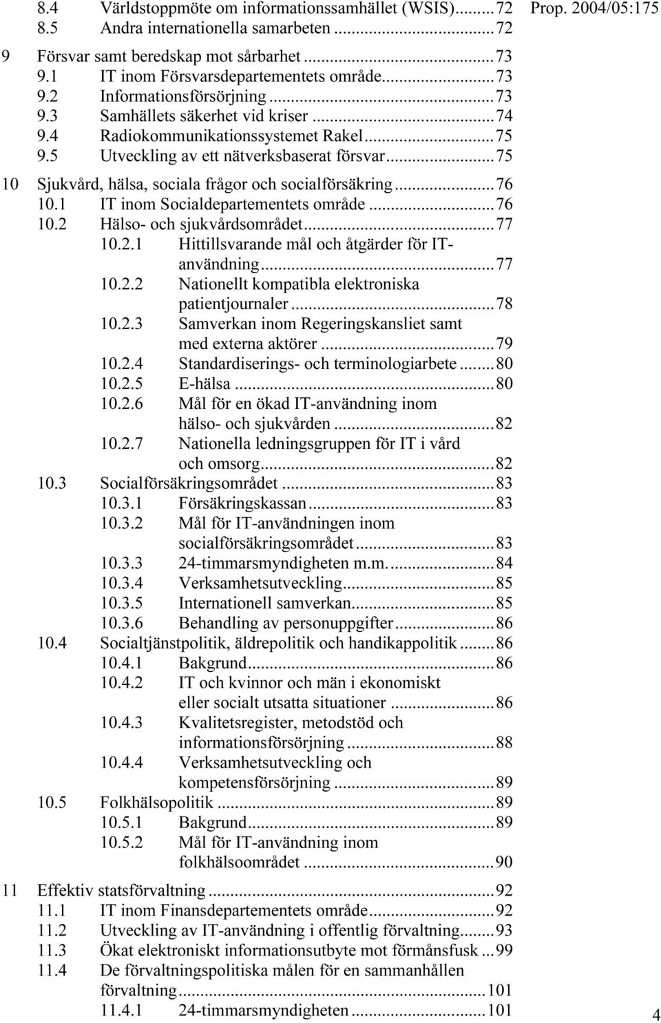 ..76 10.1 IT inom Socialdepartementets område...76 10.2 Hälso- och sjukvårdsområdet...77 10.2.1 Hittillsvarande mål och åtgärder för ITanvändning...77 10.2.2 Nationellt kompatibla elektroniska patientjournaler.