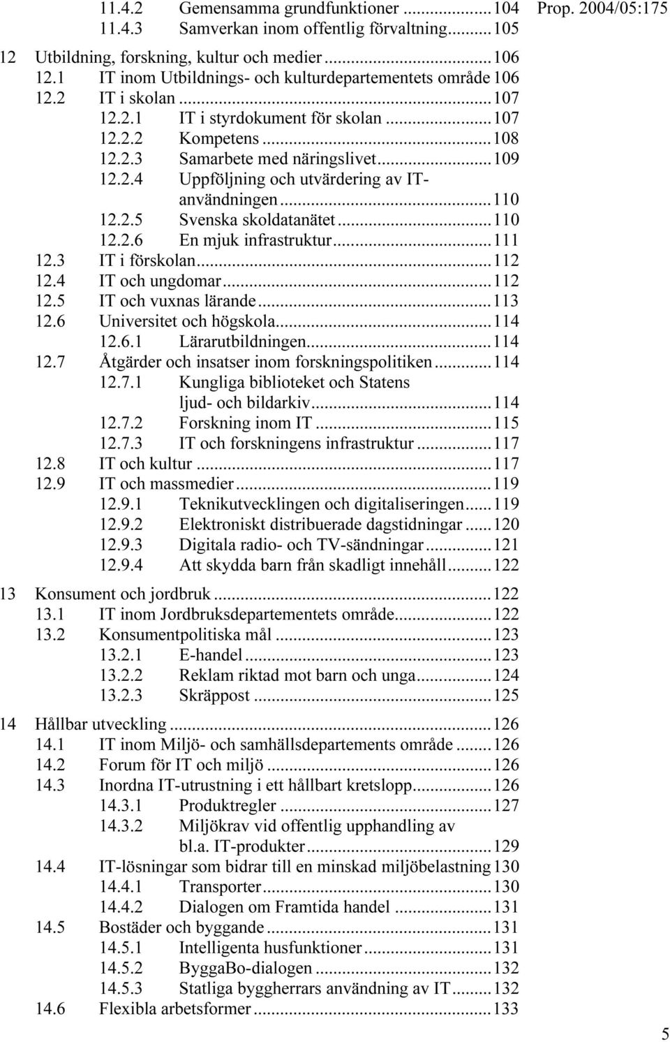 ..110 12.2.5 Svenska skoldatanätet...110 12.2.6 En mjuk infrastruktur...111 12.3 IT i förskolan...112 12.4 IT och ungdomar...112 12.5 IT och vuxnas lärande...113 12.6 Universitet och högskola...114 12.