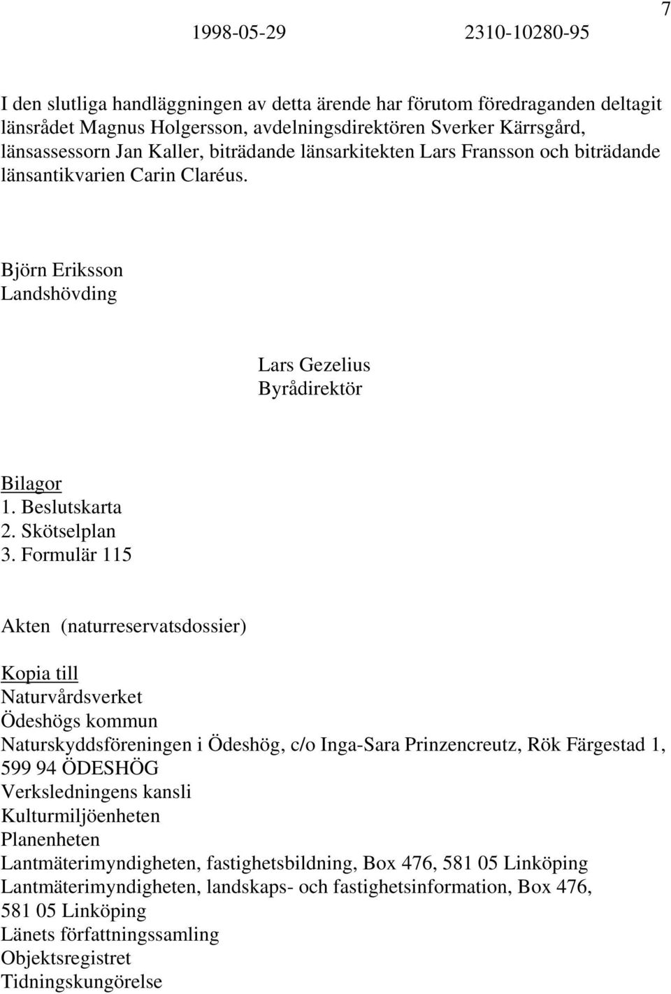 Formulär 115 Akten (naturreservatsdossier) Kopia till Naturvårdsverket Ödeshögs kommun Naturskyddsföreningen i Ödeshög, c/o Inga-Sara Prinzencreutz, Rök Färgestad 1, 599 94 ÖDESHÖG Verksledningens