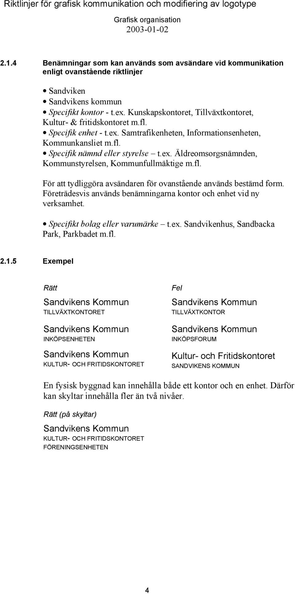 fl. För att tydliggöra avsändaren för ovanstående används bestämd form. Företrädesvis används benämningarna kontor och enhet vid ny verksamhet. Specifikt bolag eller varumärke t.ex.