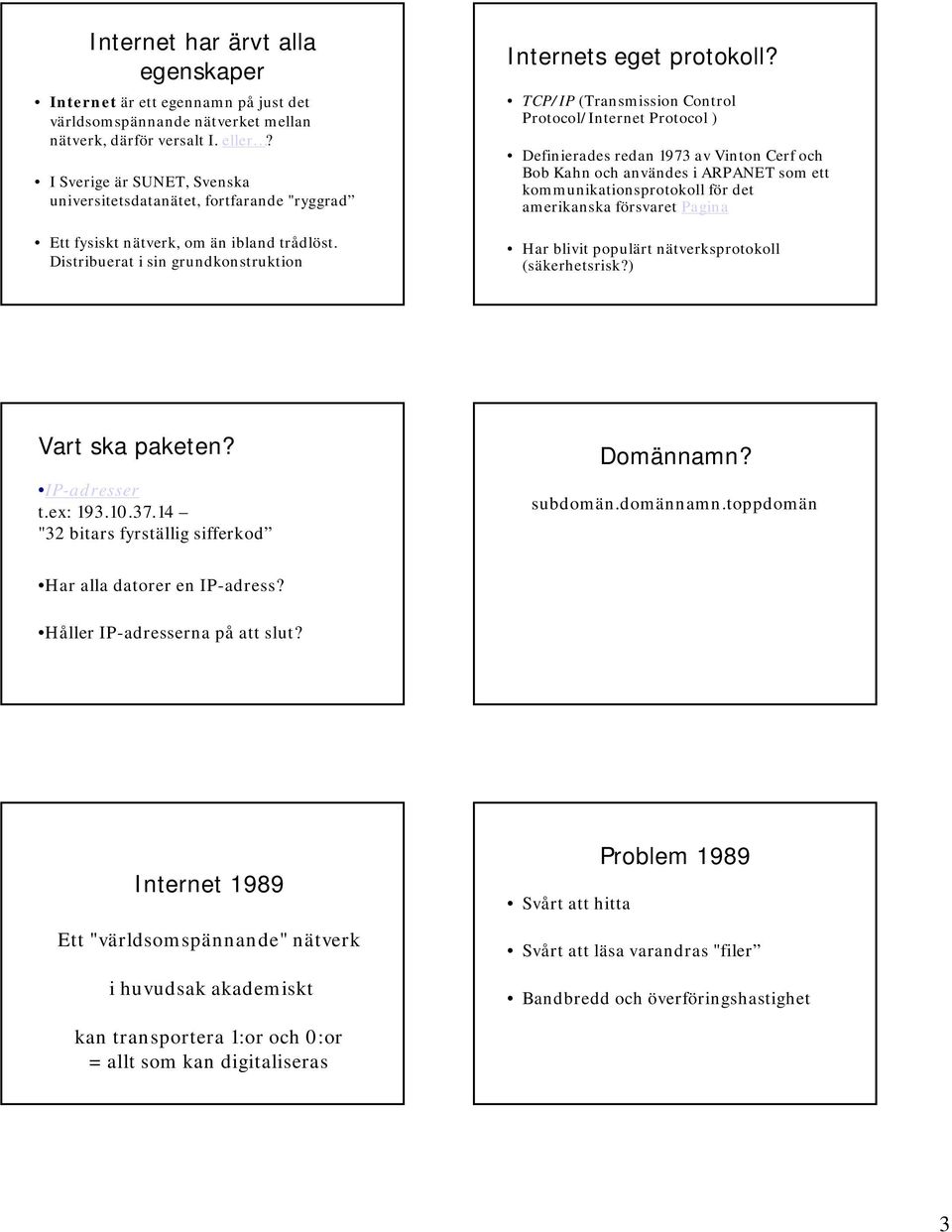 TCP/IP (Transmission Control Protocol/Internet Protocol ) Definierades redan 1973 av Vinton Cerf och Bob Kahn och användes i ARPANET som ett kommunikationsprotokoll för det amerikanska försvaret