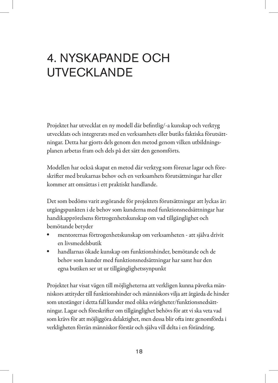 Modellen har också skapat en metod där verktyg som förenar lagar och föreskrifter med brukarnas behov och en verksamhets förutsättningar har eller kommer att omsättas i ett praktiskt handlande.