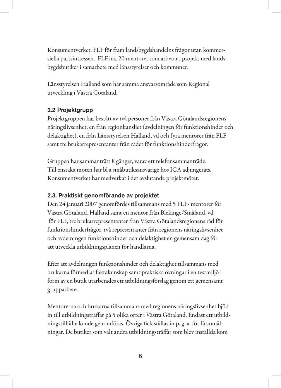 2 Projektgrupp Projektgruppen har bestått av två personer från Västra Götalandsregionens näringslivsenhet, en från regionkansliet (avdelningen för funktionshinder och delaktighet), en från