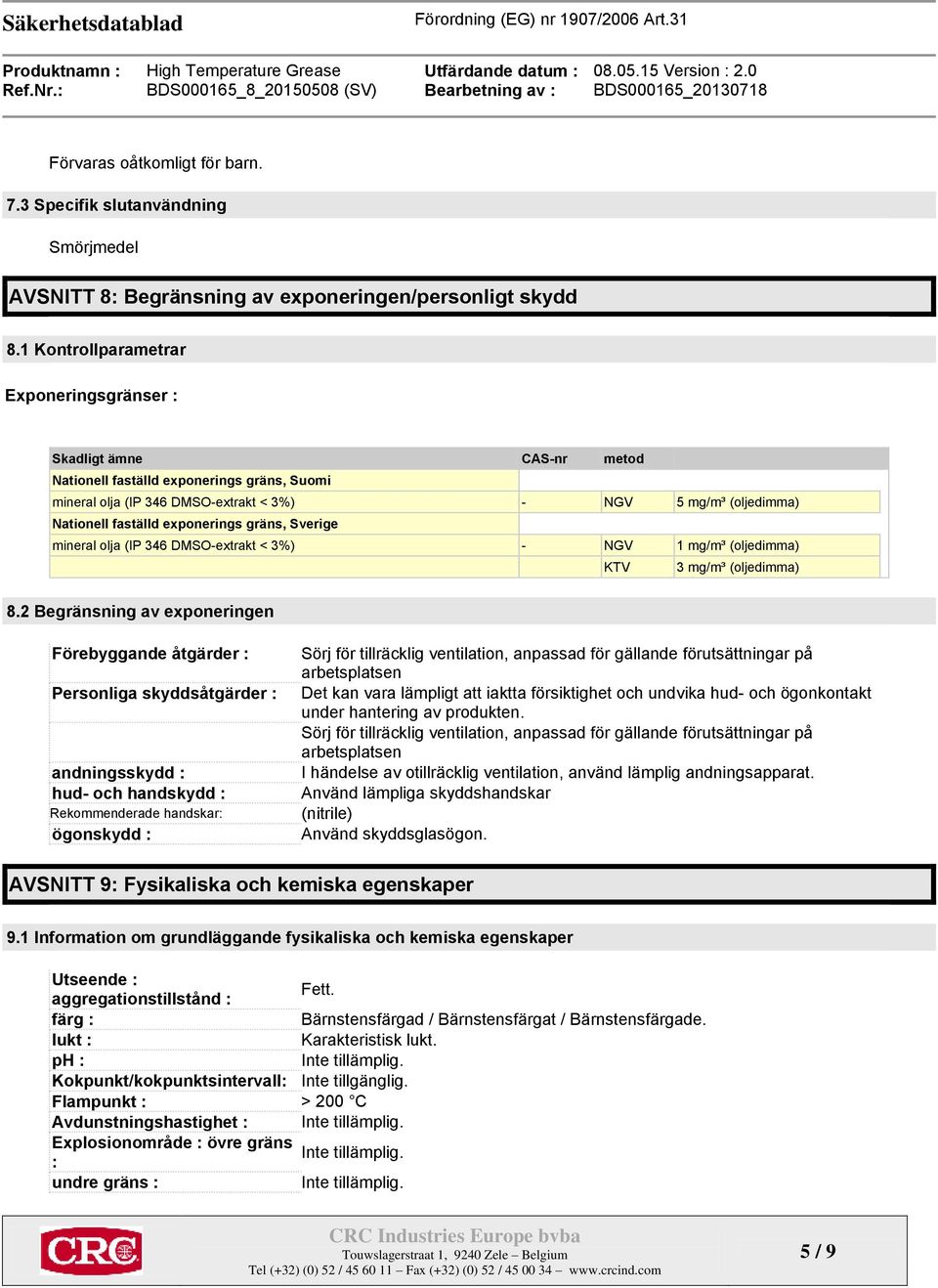 exponerings gräns, Sverige mineral olja (IP 346 DMSO-extrakt < 3%) - NGV 1 mg/m³ (oljedimma) KTV 3 mg/m³ (oljedimma) 8.