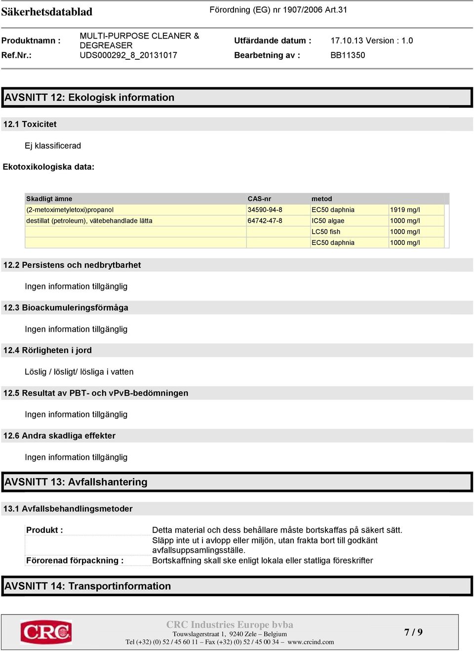 IC50 algae 1000 mg/l LC50 fish 1000 mg/l EC50 daphnia 1000 mg/l 12.2 Persistens och nedbrytbarhet 12.3 Bioackumuleringsförmåga 12.4 Rörligheten i jord Löslig / lösligt/ lösliga i vatten 12.