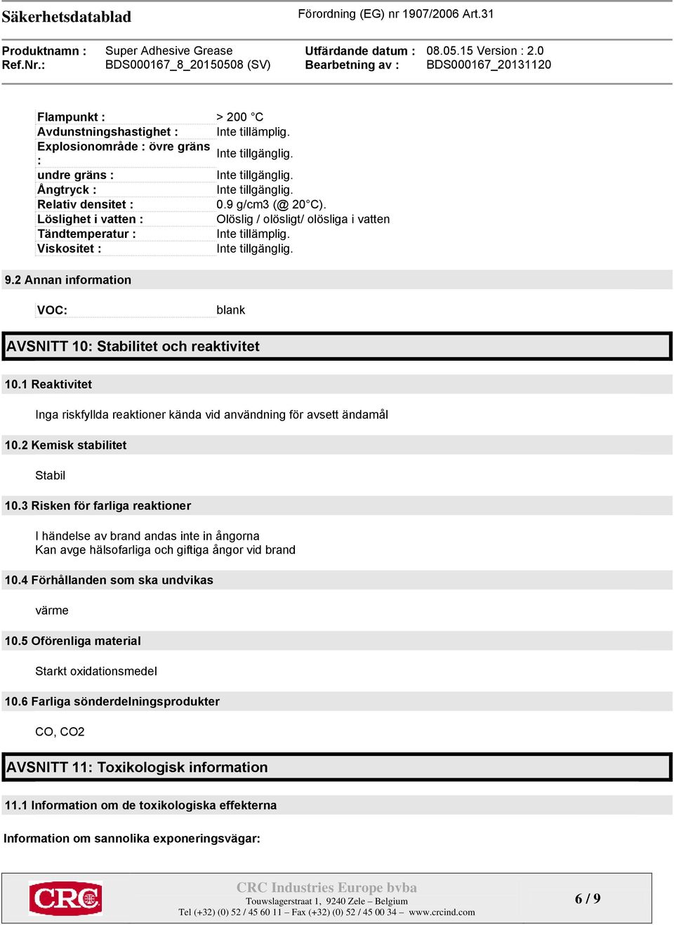 2 Annan information VOC: blank AVSNITT 10: Stabilitet och reaktivitet 10.1 Reaktivitet Inga riskfyllda reaktioner kända vid användning för avsett ändamål 10.2 Kemisk stabilitet Stabil 10.